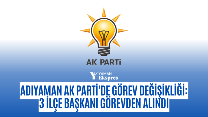 Adıyaman AK Parti'de Görev Değişikliği: 3 İlçe Başkanı Görevden Alındı