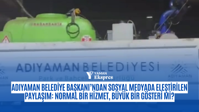 Adıyaman Belediye Başkanı’ndan Sosyal Medyada Eleştirilen Paylaşım: Normal Bir Hizmet, Büyük Bir Gösteri Mi?