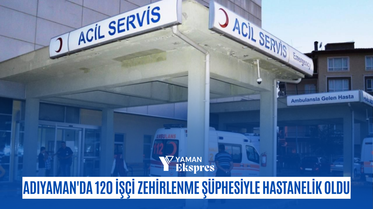 Adıyaman'da 120 işçi zehirlenme şüphesiyle hastanelik oldu