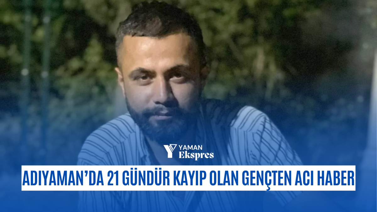 Adıyaman’da 21 Gündür Kayıp Olan Gençten Acı Haber