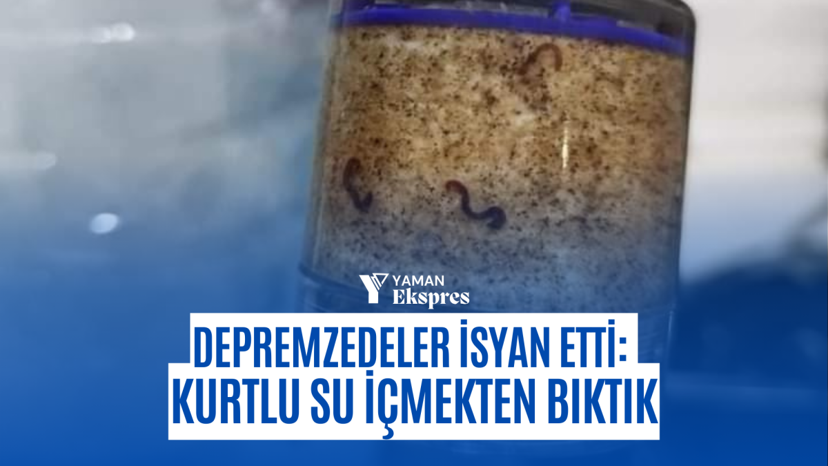 Depremzedeler isyan etti: Kurtlu su içmekten bıktık