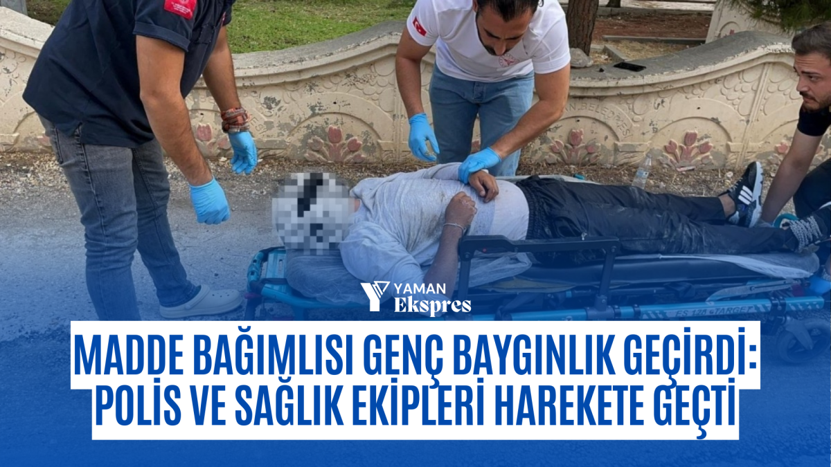 Madde Bağımlısı Genç Baygınlık Geçirdi: Polis ve Sağlık Ekipleri Harekete Geçti